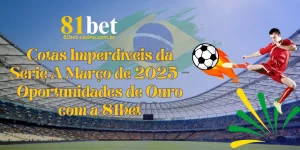 Unmissable Serie A March 2025 Odds – Golden Opportunities with 81bet